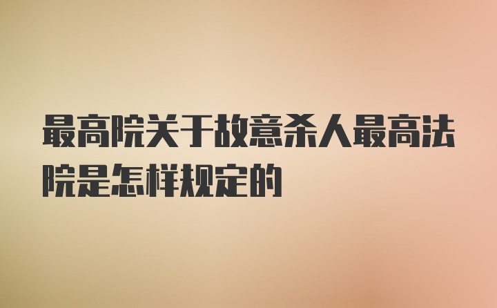 最高院关于故意杀人最高法院是怎样规定的