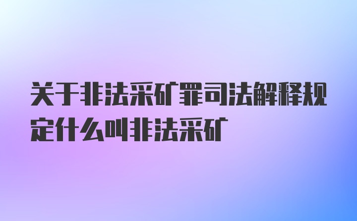 关于非法采矿罪司法解释规定什么叫非法采矿