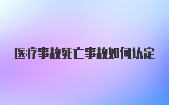 医疗事故死亡事故如何认定