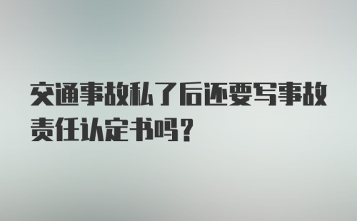 交通事故私了后还要写事故责任认定书吗？