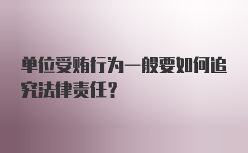 单位受贿行为一般要如何追究法律责任？