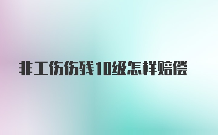 非工伤伤残10级怎样赔偿