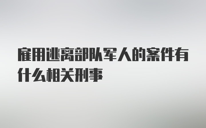 雇用逃离部队军人的案件有什么相关刑事