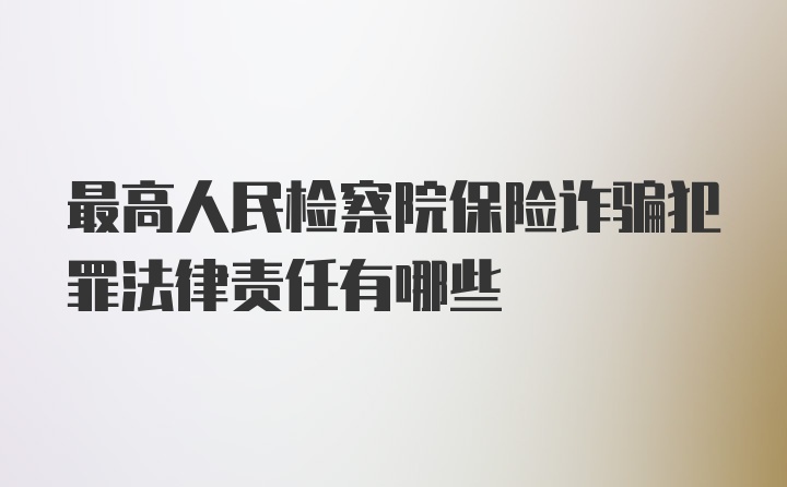 最高人民检察院保险诈骗犯罪法律责任有哪些