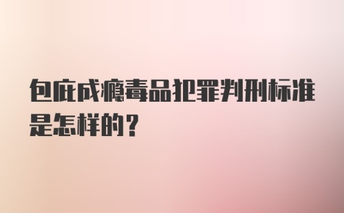 包庇成瘾毒品犯罪判刑标准是怎样的？