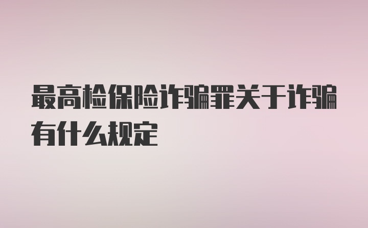 最高检保险诈骗罪关于诈骗有什么规定