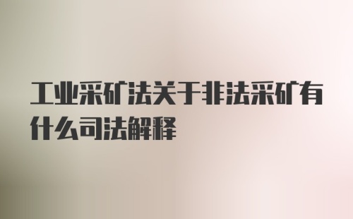 工业采矿法关于非法采矿有什么司法解释