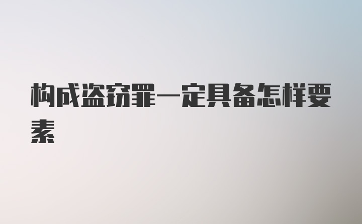 构成盗窃罪一定具备怎样要素