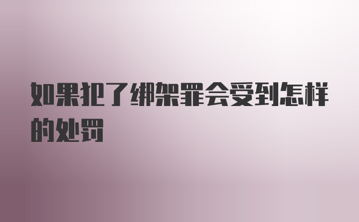 如果犯了绑架罪会受到怎样的处罚