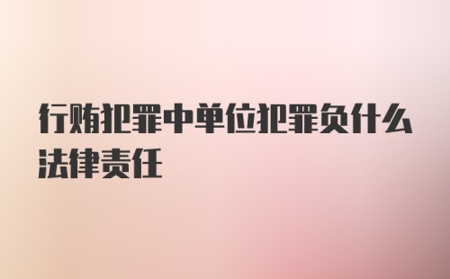 行贿犯罪中单位犯罪负什么法律责任