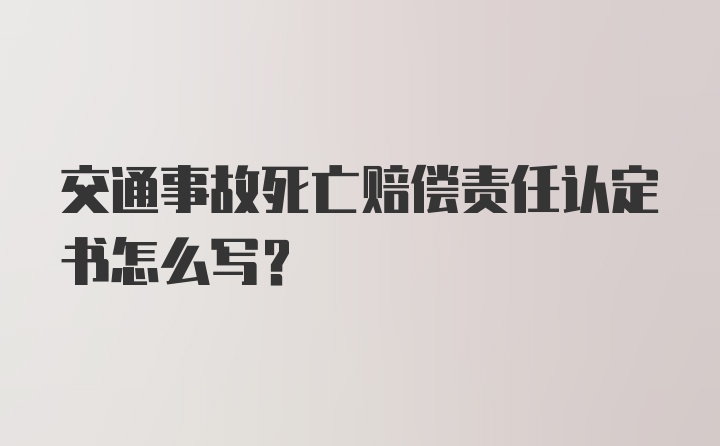 交通事故死亡赔偿责任认定书怎么写？