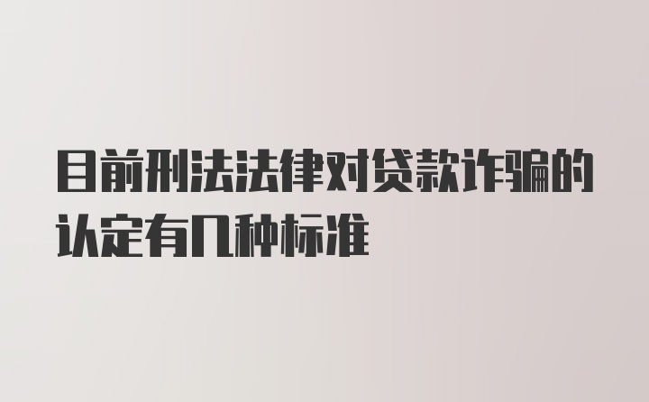 目前刑法法律对贷款诈骗的认定有几种标准