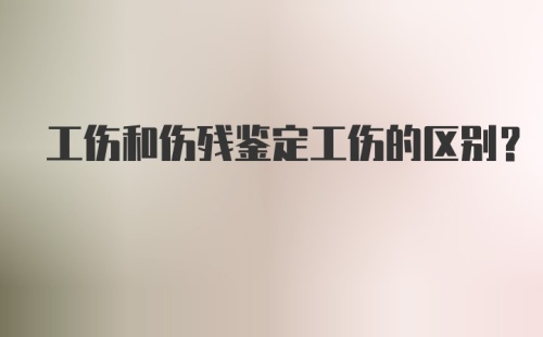 工伤和伤残鉴定工伤的区别?