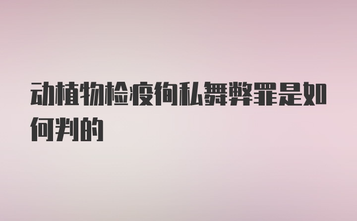 动植物检疫徇私舞弊罪是如何判的