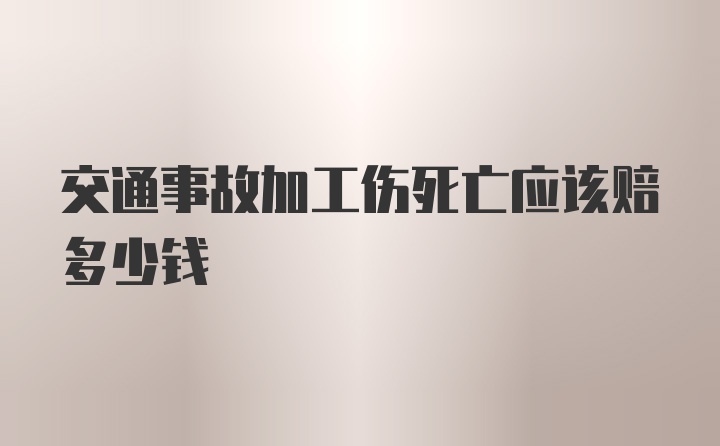 交通事故加工伤死亡应该赔多少钱