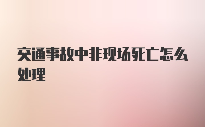 交通事故中非现场死亡怎么处理