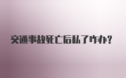 交通事故死亡后私了咋办？