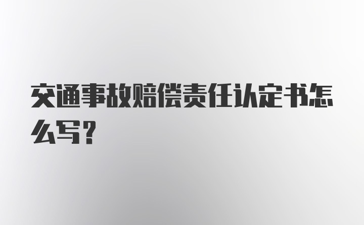 交通事故赔偿责任认定书怎么写？