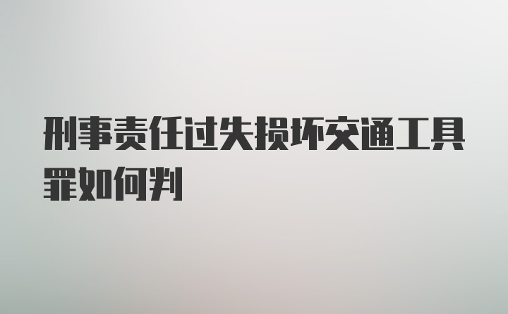 刑事责任过失损坏交通工具罪如何判