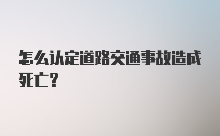 怎么认定道路交通事故造成死亡？