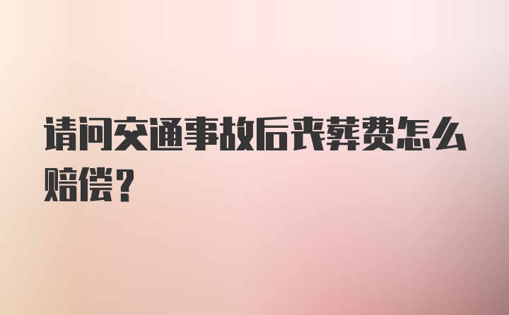 请问交通事故后丧葬费怎么赔偿？