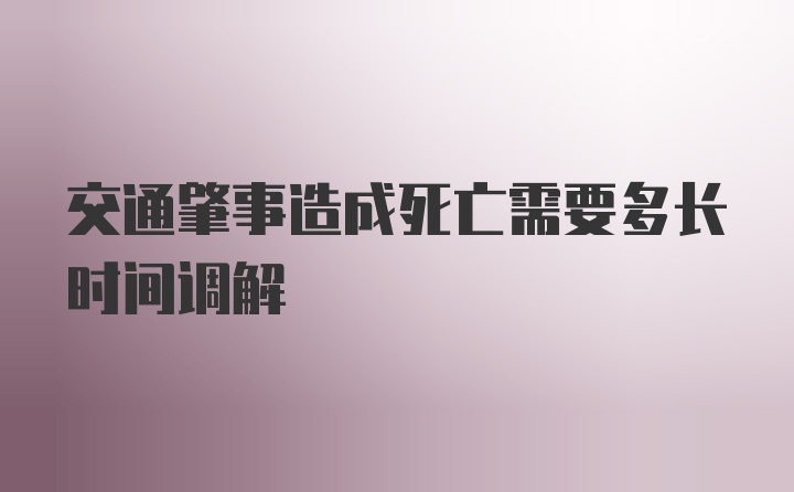 交通肇事造成死亡需要多长时间调解