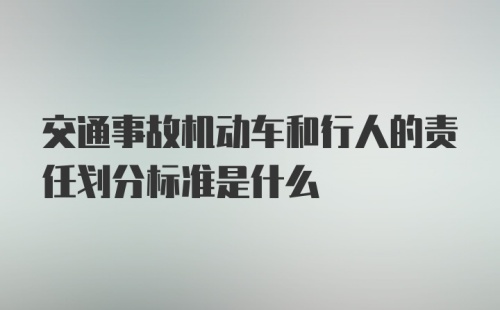 交通事故机动车和行人的责任划分标准是什么