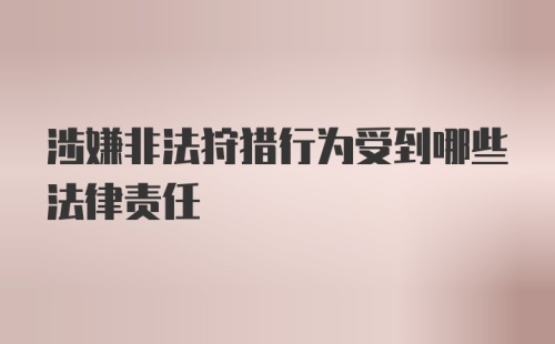 涉嫌非法狩猎行为受到哪些法律责任