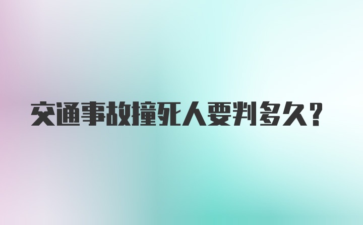 交通事故撞死人要判多久？