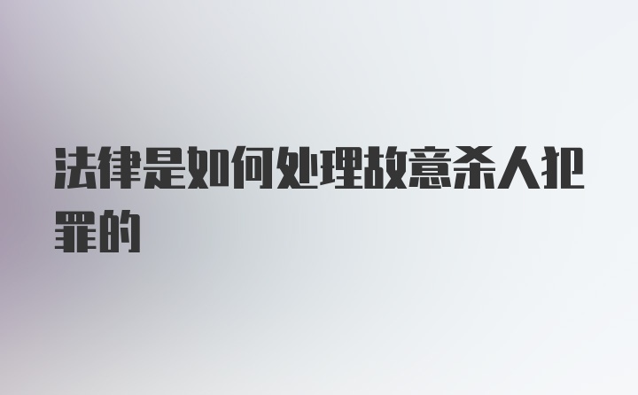 法律是如何处理故意杀人犯罪的