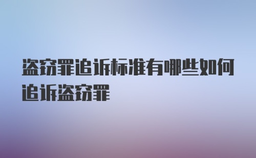 盗窃罪追诉标准有哪些如何追诉盗窃罪