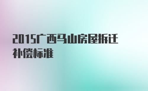 2015广西马山房屋拆迁补偿标准