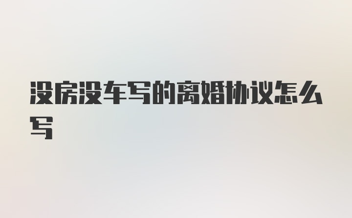 没房没车写的离婚协议怎么写