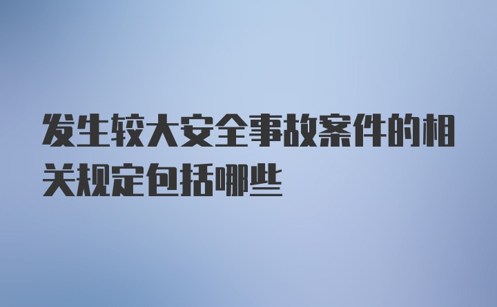 发生较大安全事故案件的相关规定包括哪些