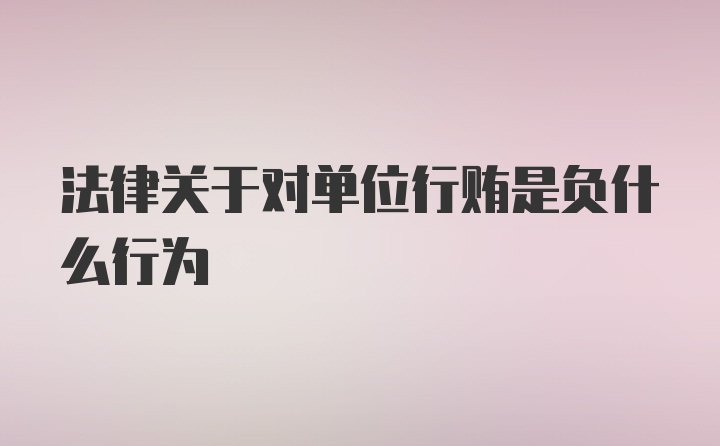 法律关于对单位行贿是负什么行为