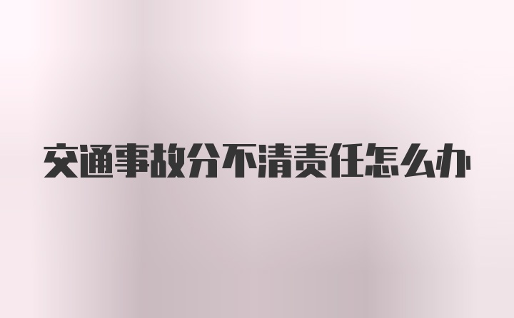 交通事故分不清责任怎么办