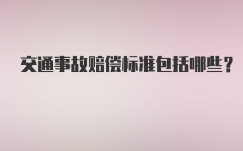 交通事故赔偿标准包括哪些?