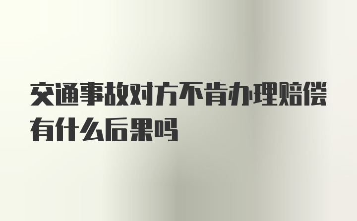 交通事故对方不肯办理赔偿有什么后果吗