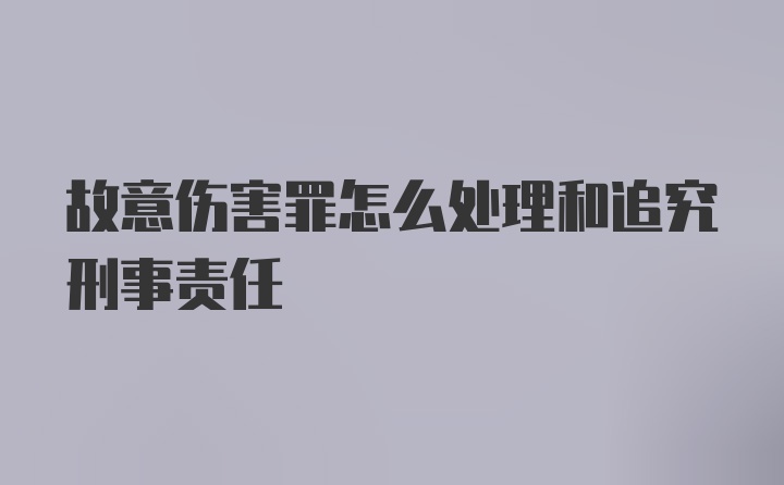 故意伤害罪怎么处理和追究刑事责任