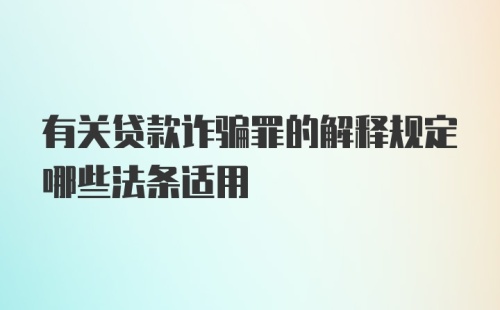 有关贷款诈骗罪的解释规定哪些法条适用