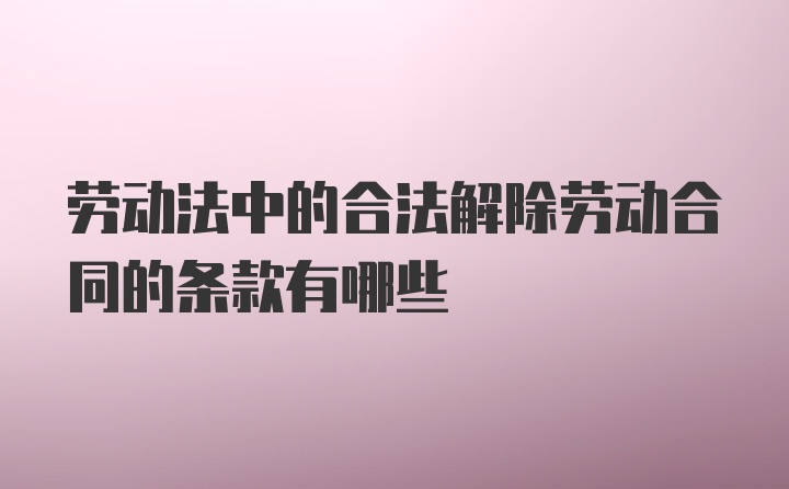 劳动法中的合法解除劳动合同的条款有哪些