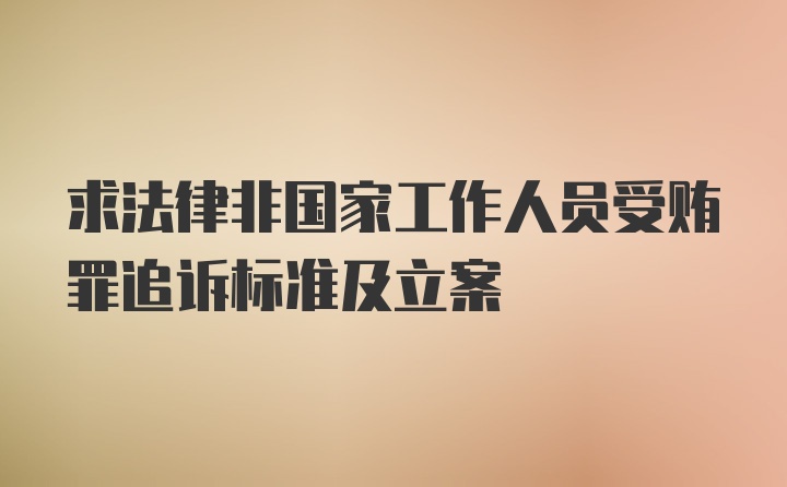 求法律非国家工作人员受贿罪追诉标准及立案