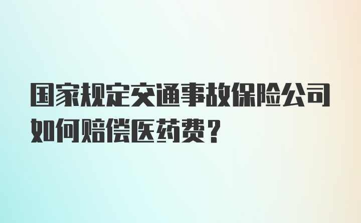 国家规定交通事故保险公司如何赔偿医药费？