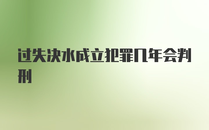 过失决水成立犯罪几年会判刑