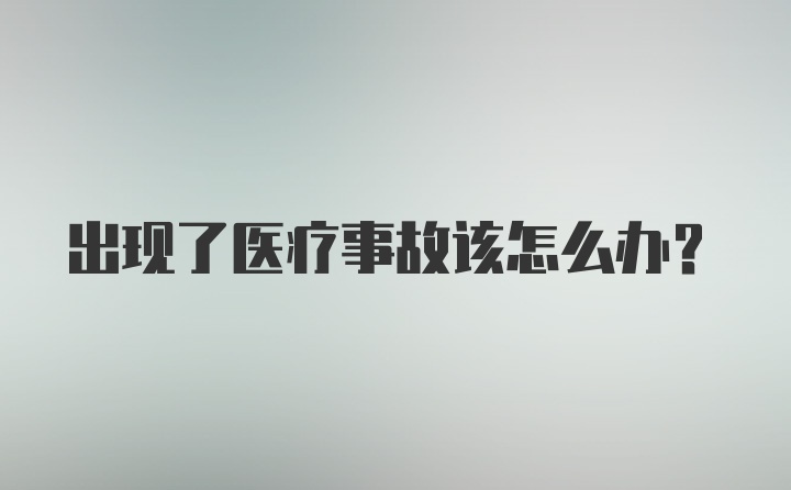 出现了医疗事故该怎么办？