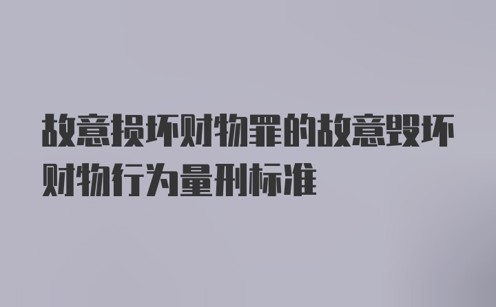 故意损坏财物罪的故意毁坏财物行为量刑标准