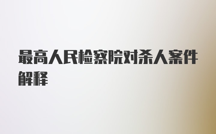 最高人民检察院对杀人案件解释