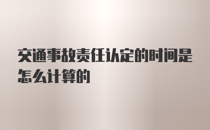 交通事故责任认定的时间是怎么计算的