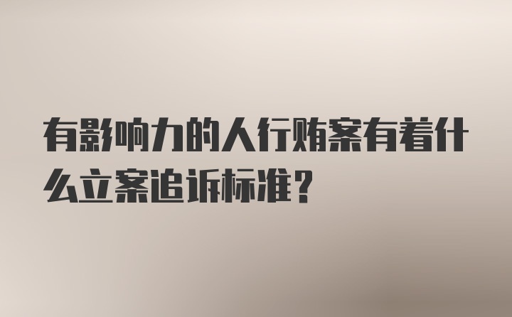 有影响力的人行贿案有着什么立案追诉标准？