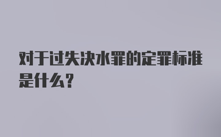 对于过失决水罪的定罪标准是什么?